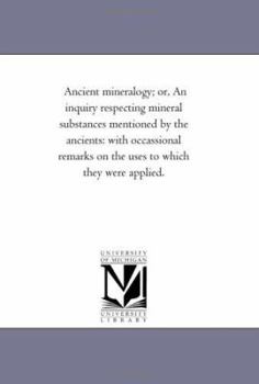 Paperback Ancient Mineralogy; or, An inquiry Respecting Mineral Substances Mentioned by the Ancients: With Occassional Remarks On the Uses to Which they Were Ap Book