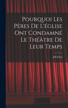 Hardcover Pourquoi les pères de l'église ont condamné le théâtre de leur temps [French] Book