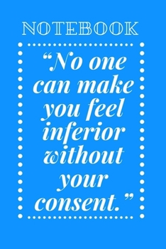 No one can make you feel inferior without your consent/notebook: notbook 6x9 inches, 120 pages composition Blank  ruled notebook for you or as a gift ... or for you to use at home or at your office