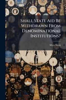 Shall State Aid Be Withdrawn From Denominational Institutions?: Address Before The Committees On Education, Charities, Taxation ... At Albany, N.y., ... Reply To Rev. Jas. M. King, William Allen...