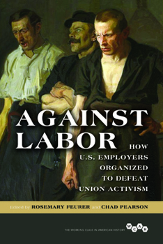 Paperback Against Labor: How U.S. Employers Organized to Defeat Union Activism Book