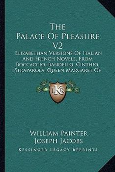 Paperback The Palace Of Pleasure V2: Elizabethan Versions Of Italian And French Novels, From Boccaccio, Bandello, Cinthio, Straparola, Queen Margaret Of Na Book