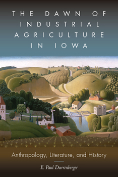 Paperback The Dawn of Industrial Agriculture in Iowa: Anthropology, Literature, and History Book