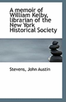 A Memoir of William Kelby, Librarian of the New York Historical Society