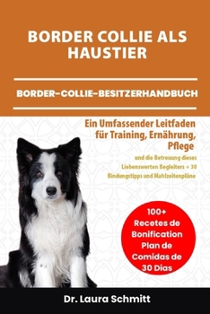BORDER COLLIE ALS HAUSTIER – BORDER-COLLIE-BESITZERHANDBUCH: Ein Umfassender Leitfaden für Training, Ernährung, Pflege und die Betreuung dieses ... und Mahlzeitenpläne (German Edition)