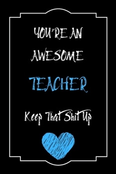 Paperback You're An Awesome Teacher Keep That Shit Up Notebook Funny Gift For Teacher: Lined Notebook / Journal Gift, 120 Pages, 6x9, Soft Cover, Matte Finish Book