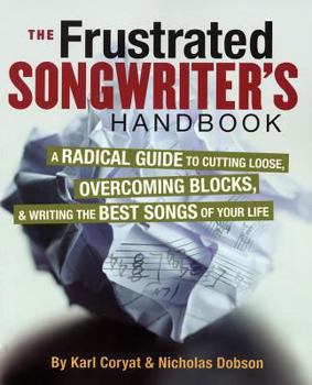 Paperback The Frustrated Songwriter's Handbook: A Radical Guide to Cutting Loose, Overcoming Blocks & Writing the Best Songs of Your Life Book