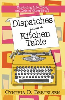 Paperback Dispatches from a Kitchen Table: Exploring, Life, Love, and Lots of Other Stuff Book