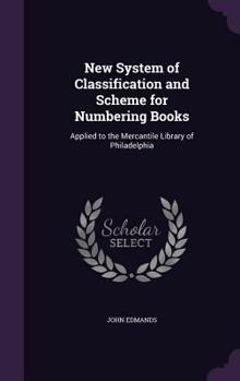 Hardcover New System of Classification and Scheme for Numbering Books: Applied to the Mercantile Library of Philadelphia Book