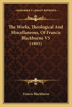 Paperback The Works, Theological And Miscellaneous, Of Francis Blackburne V5 (1805) Book