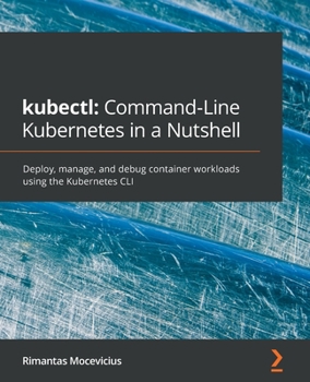 Paperback kubectl Command-Line Kubernetes in a Nutshell: Deploy, manage, and debug container workloads using the Kubernetes CLI Book