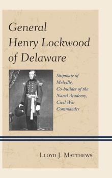 Hardcover General Henry Lockwood of Delaware: Shipmate of Melville, Co-builder of the Naval Academy, Civil War Commander Book