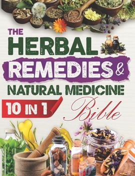 The Herbal Remedies & Natural Medicine Bible: [10 in 1] The Definitive Collection of Herbs and Healing Plants to Cultivate for Use in Essential Oils,