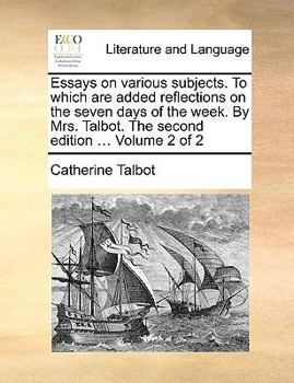 Paperback Essays on Various Subjects. to Which Are Added Reflections on the Seven Days of the Week. by Mrs. Talbot. the Second Edition ... Volume 2 of 2 Book