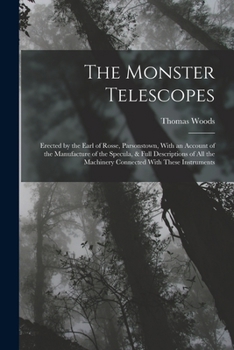 Paperback The Monster Telescopes: Erected by the Earl of Rosse, Parsonstown, With an Account of the Manufacture of the Specula, & Full Descriptions of A Book