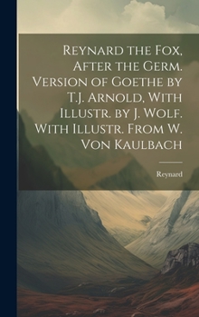 Hardcover Reynard the Fox, After the Germ. Version of Goethe by T.J. Arnold, With Illustr. by J. Wolf. With Illustr. From W. Von Kaulbach Book