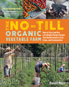 Paperback The No-Till Organic Vegetable Farm: How to Start and Run a Profitable Market Garden That Builds Health in Soil, Crops, and Communities Book