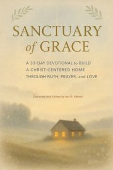 SANCTUARY OF GRACE: A 33-Day Devotional to Build a Christ-Centred Home Through Faith, Prayer, and Love (33-Day Christian Devotionals)