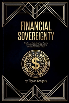 Financial Sovereignty: The Art of Protecting Your Assets, Eliminating Debt, and Building a Recession-Proof Future
