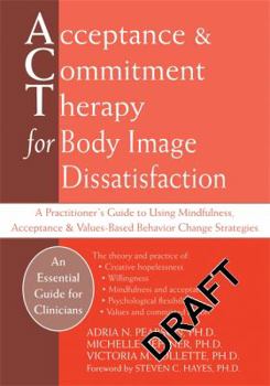 Hardcover Acceptance and Commitment Therapy for Body Image Dissatisfaction: A Practitioner's Guide to Using Mindfulness, Acceptance, and Values-Based Behavior Change Strategies (Professional) Book