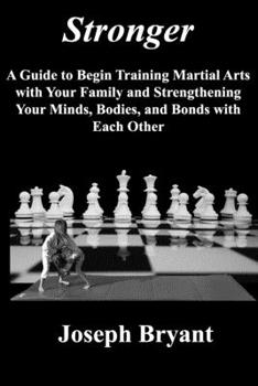 Stronger: A Guide to Begin Training Martial Arts with Your Family and Strengthening Your Minds, Bodies, and Bonds with Each Other