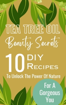 Paperback Tea Tree Oil Beauty Secrets: 10 DIY Recipes To Unlock The Power Of Nature For A Gorgeous You Book