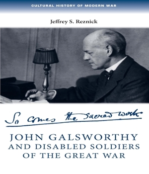 John Galsworthy and Disabled Soldiers of the Great War: With an Illustrated Selection of his Writings - Book  of the Cultural History of Modern War