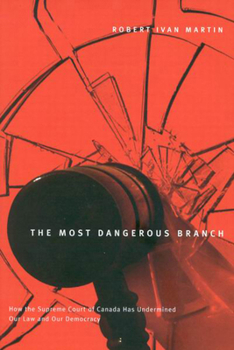 Hardcover The Most Dangerous Branch: How the Supreme Court of Canada Has Undermined Our Law and Our Democracy Book