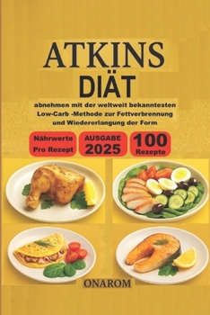 Atkins-Diät: abnehmen mit der weltweit bekanntesten Low-Carb -Methode zur Fettverbrennung und Wiedererlangung der Form