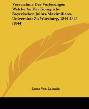 Verzeichnis Der Vorlesungen Welche An Der Koniglich-Bayerischen Julius-Maximilians-Universitat Zu Wurzburg, 1844-1845 (1844)