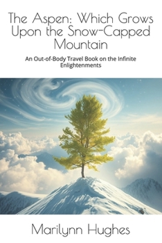 The Aspen: Which Grows Upon the Snow-Capped Mountain: An Out-of-Body Travel Book on the Infinite Enlightenments