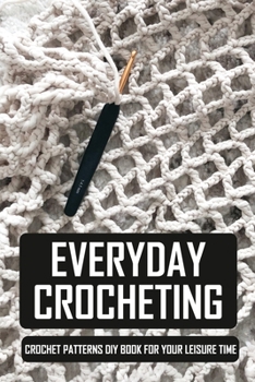 Paperback Everyday Crocheting: Crochet Patterns DIY Book For Your Leisure Time: Crochet Stitches Visual Encyclopedia Book