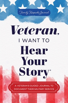 Veteran, I Want to Hear Your Story: A Veteran's Guided Journal to Document Their Military Service (Hear Your Story Books)