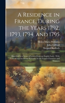 A Residence in France, During the Years 1792, 1793, 1794, and 1795: Described in a Series of Letters From an English Lady; With General and Incidental