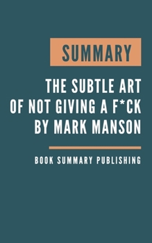 Paperback Summary: The subtle art of not giving a f*ck - A Counterintuitive Approach to Living a Good Life by Mark Manson Book