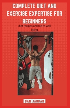 Paperback Complete Diet and Exercise Expertise For Beginners: Road To Wellbeing Book
