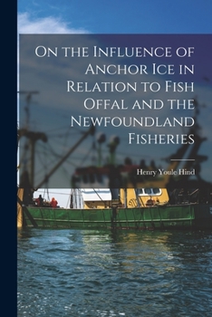 Paperback On the Influence of Anchor Ice in Relation to Fish Offal and the Newfoundland Fisheries [microform] Book
