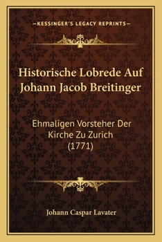 Historische Lobrede Auf Johann Jacob Breitinger: Ehmaligen Vorsteher Der Kirche Zu Zurich