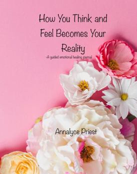 Paperback How You Think and Feel Becomes Your Reality: A Guided Emotional Healing Journal Book
