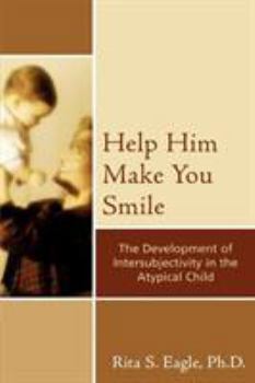 Paperback Help Him Make You Smile: The Development of Intersubjectivity in the Atypical Child Book