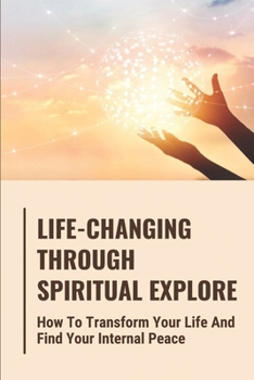 Paperback Life-Changing Through Spiritual Explore: How To Transform Your Life And Find Your Internal Peace Book