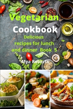 Vegetarian Cookbook: The best beginner's guide delicious recipes for lunch and dinner Book 5