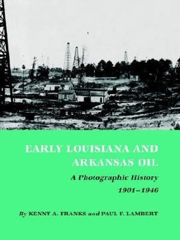 Early Louisiana and Arkansas Oil: A Photographic History, 1901-1946 (Montague History of Oil Series) - Book  of the Kenneth E. Montague Series in Oil and Business History