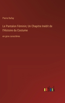 Hardcover Le Pantalon Féminin; Un Chapitre Inédit de l'Histoire du Costume: en gros caractères [French] Book