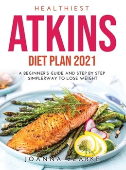 Hardcover Healthiest Atkins Diet Plan 2021: A Beginner's Guide and Step by step SimplerWay to Lose Weight Book