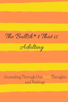 The Bullsh*t That Is Adulting: Journaling Our REAL Thoughts and Feelings (Life Series)