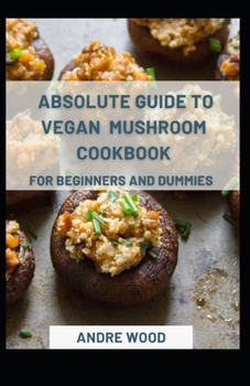 Paperback Absolute Guide To Vegan Mushroom Cookbook For Beginners And Dummies Book