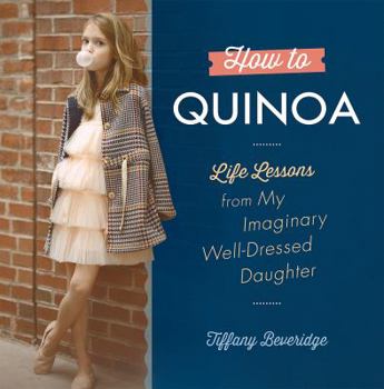 Hardcover How to Quinoa: Life Lessons from My Imaginary Well-Dressed Daughter Book