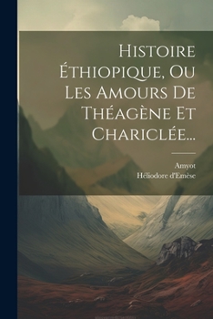 Paperback Histoire Éthiopique, Ou Les Amours De Théagène Et Chariclée... [French] Book