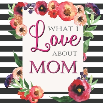 Paperback What I Love About Mom: Color Fill In The Blank Love Books - Personalized Keepsake Notebook - Prompted Guide Memory Journal Book
